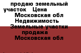 продаю земельный участок › Цена ­ 2 650 000 - Московская обл. Недвижимость » Земельные участки продажа   . Московская обл.